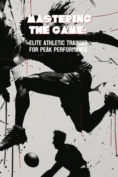 Paperback Mastering the Game: Elite Athletic Training for Peak Performance Book