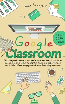 Paperback Google Classroom: The Comprehensive Teacher's and Student's Guide to Designing High-Quality Digital Learning Experiences For Whole-Class Book