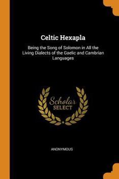 Paperback Celtic Hexapla: Being the Song of Solomon in All the Living Dialects of the Gaelic and Cambrian Languages Book