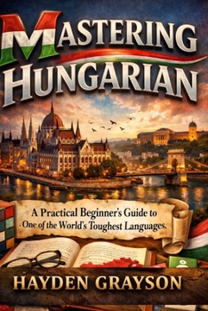 Mastering Hungarian: A Practical Beginner’s Guide to One of the World’s Toughest Languages