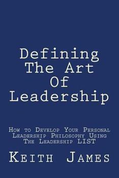 Paperback Defining the Art of Leadership: Developing Your Own Personal Leadership Philosophy Using "The Leadership L.I.S.T" Book