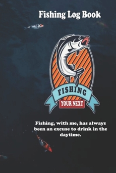 Fishing, with me, has always been an excuse to drink in the daytime.: Fishing Log Book : Blank Lined Journal Notebook, 110 Pages, Soft Matte Cover, 6 x 9 In