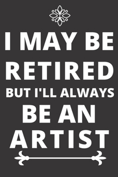 Paperback I May Be Retired But I'll Always Be an Artist: Perfect Gift For An Artist (100 Pages, Blank Design Notebook, 6 x 9) (Cool Notebooks) Paperback Book