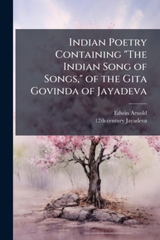 Paperback Indian Poetry Containing "The Indian Song of Songs," of the Gita Govinda of Jayadeva: Two Books From "The Iliad of India", "Proverbial Wisdom" From th Book