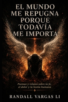 El mundo me repugna porque todavía me importa: Poemas y relatos sobre la fe, el dolor y la bestia humana (Spanish Edition)