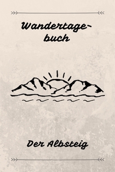 Wandertagebuch Der Albsteig: Das beste Notizbuch f�r deine Wandertour auf dem Albsteig Etappen, Zeiten, Unterk�nfte und vieles mehr notieren Ideal als Geschenk Buchgr��e A5 (6x9) 100 Seiten