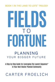 Fields to Fortune: Planning Your Bigger Future (The Land to Lots™ Trilogy, Book 1)