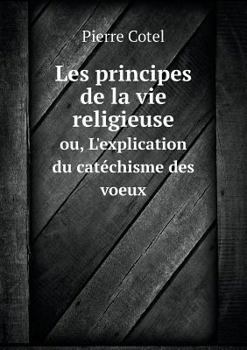 Paperback Les principes de la vie religieuse ou, L'explication du cat?chisme des voeux [French] Book