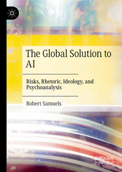 Paperback The Global Solution to AI: Risks, Rhetoric, Ideology, and Psychoanalysis Book