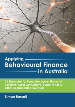 Paperback Applying Behavioural Finance in Australia: 12 Strategies for Fund Managers, Financial Advisers, Asset Consultants, Super Funds & Other Sophisticated I Book