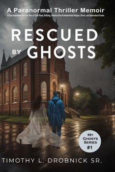 Paperback Rescued By Ghosts: A True Inspirational Survivor Story of Child Abuse, Bullying, a Radical Ultra-Fundamentalist Religion, Ghosts, and Sup Book