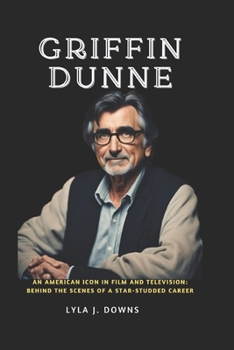 Paperback Griffin Dunne: An American Icon in Film and Television: Behind the Scenes of a Star-Studded Career Book