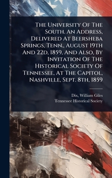 The University Of The South. An Address, Delivered At Beersheba Springs, Tenn., August 19th And 22d, 1859, And Also, By Invitation Of The Historical ... At The Capitol, Nashville, Sept. 8th, 1859