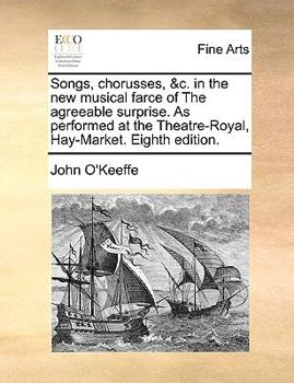 Songs, chorusses, &c. in the new musical farce of The agreeable surprise. As performed at the Theatre-Royal, Hay-Market. Eighth edition.