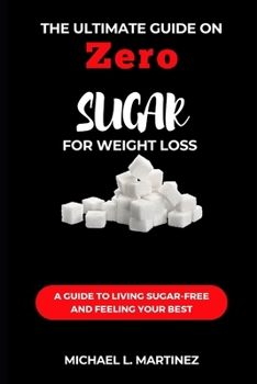 The Ultimate Guide on Zero Sugar For Weight Loss: A Guide to Living Sugar-Free and Feeling Your Best
