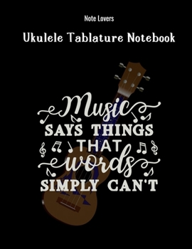 Music Says Things That Words Simply Can't: Ukulele Tablature Notebook: Perfect Gift for Ukulele Players