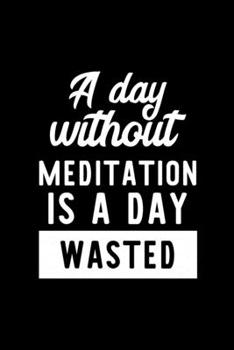 Paperback A Day Without Meditation Is A Day Wasted: Notebook for Meditation Lover - Great Christmas & Birthday Gift Idea for Meditation Fan - Meditation Journal Book