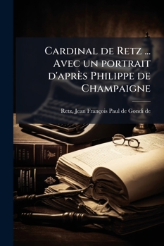 Cardinal de Retz ... Avec un portrait d'apr�s Philippe de Champaigne