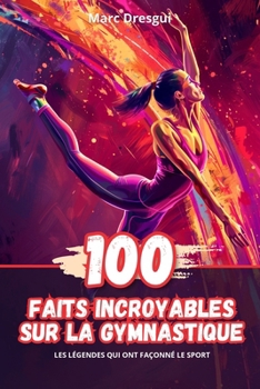100 Faits Incroyables sur la Gymnastique: Les Légendes qui ont Façonné le Sport (French Edition)