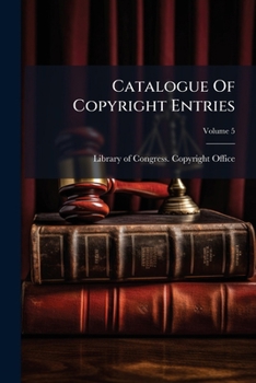 Catalogue Of Copyright Entries: Books, Dramatic Compositions, Maps And Charts, Volume 5...