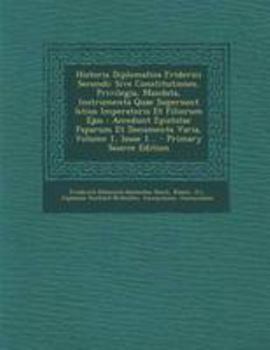 Paperback Historia Diplomatica Friderici Secundi: Sive Constitutiones, Privilegia, Mandata, Instrumenta Quae Supersunt Istius Imperatoris Et Filiorum Ejus: Acce [Latin] Book