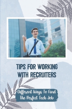 Paperback Tips For Working With Recruiters: Different Ways To Find The Perfect Tech Job: Where To Look For Jobs Book
