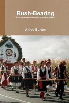 Rush-Bearing: An Account of the Old Custom of Strewing Rushes; Carrying Rushes to Church; The Rush-Cart; Garlands in Churches; Morris-Dancers; The Wakes; The Rush