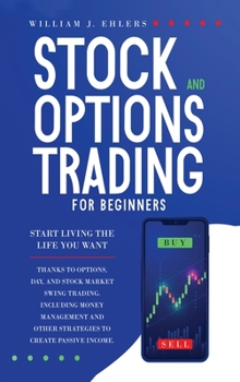 Stock and Options Trading for Beginners: Start Living the Life You Want Thanks to Options, Day, and Stock Market Swing Trading. Including Money Management and Other Strategies to Create Passive Income