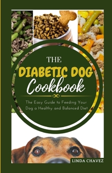 Paperback The Diabetic Dog Cookbook: The Easy Guide To Feeding Your Dog a Healthy and Balanced Diet Book