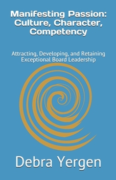 Paperback Manifesting Passion: Culture, Character, Competency: Attracting, Developing, and Retaining Exceptional Board Leadership Book