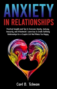 Paperback Anxiety in Relationships: Practical Insights and Tips to Overcome Anxiety, Jealousy, Insecurity, and Attachment. Learn how to Create Fulfilling Book