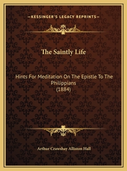 Hardcover The Saintly Life: Hints For Meditation On The Epistle To The Philippians (1884) Book