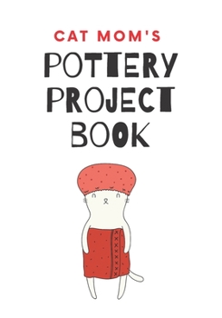 Cat Mom's Pottery Project Book : 100 Project Sheets to Record Your Ceramic Work
