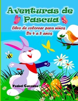 Aventuras de Pascua Libro de colorear para niños de 4 a 8 años: Diseños Asombrosos para los Pequenos Niños y niñas Animales Fácil de colorear Dibujos sencillos Primavera
