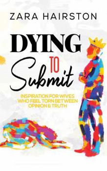 Paperback Dying to Submit: Inspiration for Wives Who Feel Torn Between Opinion & Truth [First Edition] (Non-Fiction for the Wounded Heart by Zara Hairston) Book