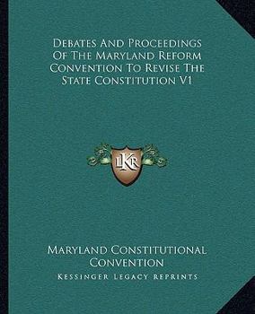 Debates and Proceedings of the Maryland Reform Convention to Revise the State Constitution V1