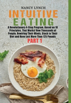 Intuitive Eating: A Revolutionary 4-Step Program, Based on 10 Principles, That Works! How Thousands of People, Rewiring Their Minds, Stuck to Their ... (Part 1) (HC: Jacketed Case Laminate - B/W)