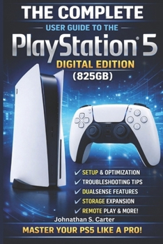 Paperback The Complete User Guide to the PlayStation(R)5 Digital Edition (825GB): A Practical, Easy-toUnderstand Manual for Setup, Features, Optimization & Trou Book