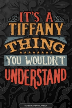 Its A Tiffany Thing You Wouldnt Understand: Tiffany Name Planner With Notebook Journal Calendar Personal Goals Password Manager & Much More, Perfect Gift For Tiffany