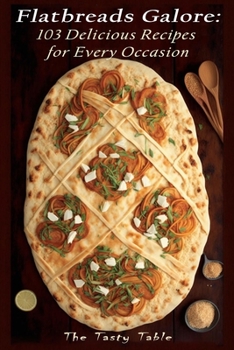 Flatbreads Galore: 103 Delicious Recipes for Every Occasion