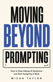 Moving Beyond Prompting: How to Stop Asking AI Questions and Start Assigning It Work