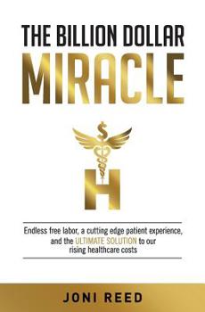 Paperback The Billion Dollar Miracle: Endless free labor, a cutting edge patient experience and the ultimate solution to our rising healthcare costs Book