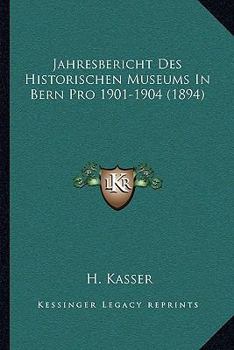 Paperback Jahresbericht Des Historischen Museums In Bern Pro 1901-1904 (1894) [German] Book