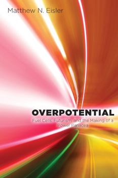 Overpotential: Fuel Cells, Futurism, and the Making of a Power Panacea (Studies in Modern Science, Technology, and the Environment) - Book  of the Studies in Modern Science, Technology, and the Environment