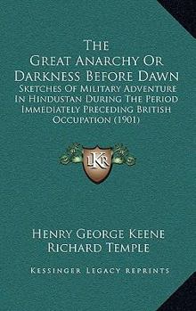 Paperback The Great Anarchy Or Darkness Before Dawn: Sketches Of Military Adventure In Hindustan During The Period Immediately Preceding British Occupation (190 Book