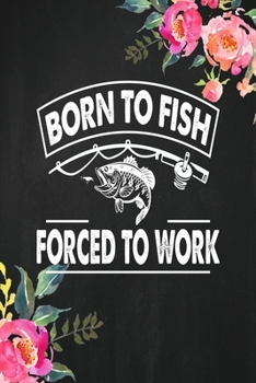 Paperback Born to fish forced to work: Fishing Journal Complete Fisherman's Log Book With Prompts, Records Details of Fishing Trip, Including Date, Time, Loc Book