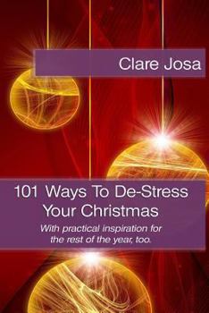 101 Ways to de-Stress Your Christmas: With Practical Inspiration for the Rest of the Year.