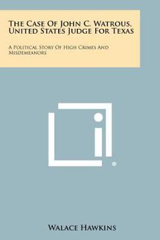 The Case of John C. Watrous, United States Judge for Texas: A Political Story of High Crimes and Misdemeanors