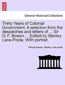 Paperback Thirty Years of Colonial Government. A selection from the despatches and letters of ... Sir G. F. Bowen ... Edited by Stanley Lane-Poole. With portrai Book