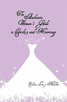 Paperback The Authentic Woman's Guide to Courtship and Marriage: Finding and Attracting Mr. Right Book